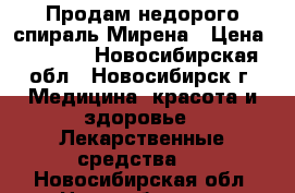 Продам недорого спираль Мирена › Цена ­ 6 000 - Новосибирская обл., Новосибирск г. Медицина, красота и здоровье » Лекарственные средства   . Новосибирская обл.,Новосибирск г.